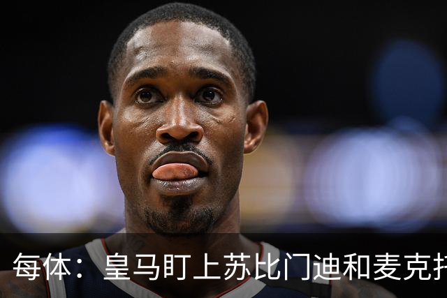 每体：皇马盯上苏比门迪和麦克托米奈