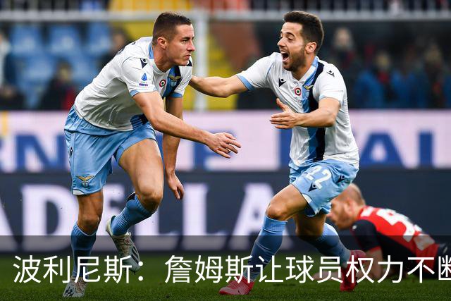 波利尼斯：詹姆斯让球员权力不断扩大 如今想让球星听他的不容易