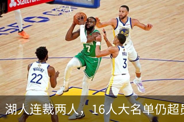 湖人连裁两人，16人大名单仍超员！已致电至少3队寻求2换1交易