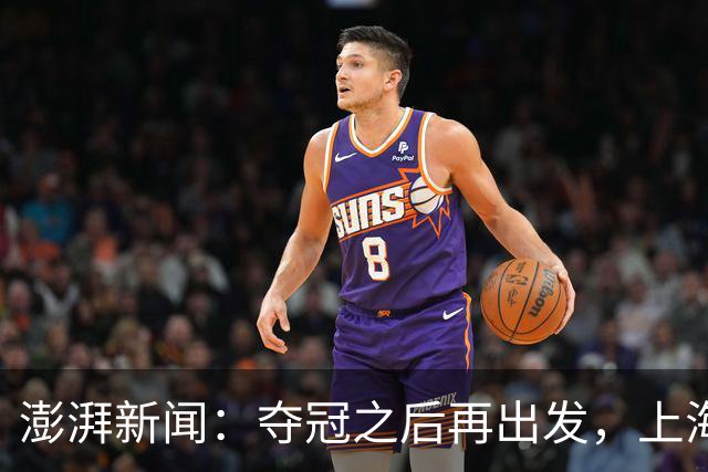 澎湃新闻：夺冠之后再出发，上海男篮想要重当一回“挑战者”