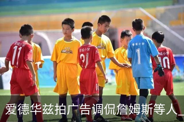 爱德华兹拍广告调侃詹姆斯等人 詹宁斯称赞营销