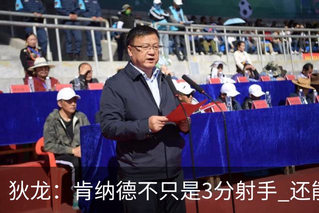 狄龙：肯纳德不只是3分射手 还能持球创造机会&防守 他是完美引援