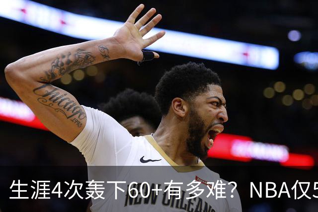 生涯4次轰下60+有多难？NBA仅5人做到，现役2人，利拉德超乔丹