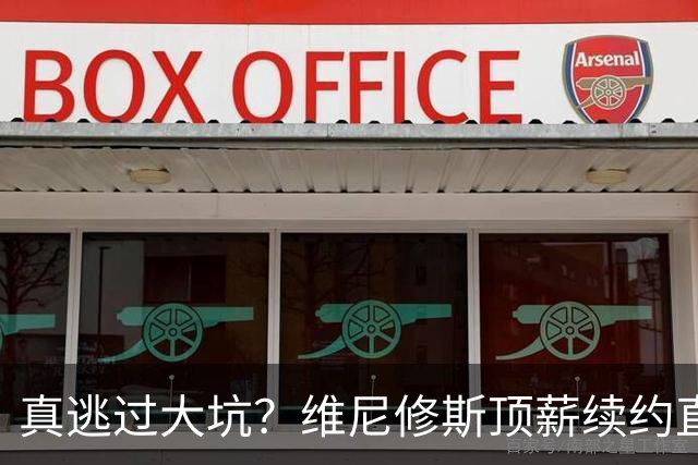 真逃过大坑？维尼修斯顶薪续约直接拉垮，阿森纳今夏幸运还是可惜