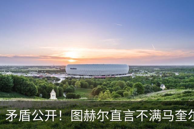 矛盾公开！图赫尔直言不满马奎尔落选后的表态，二人此后再无交流