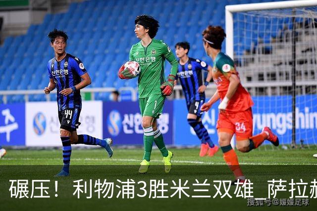 碾压！利物浦3胜米兰双雄 萨拉赫也3场都进球