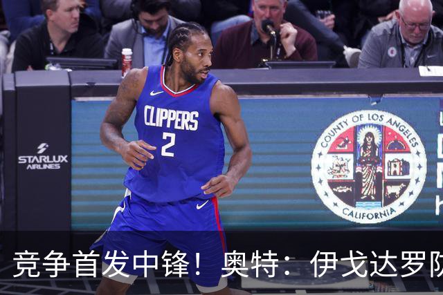竞争首发中锋！奥特：伊戈达罗防守优秀 也喜欢马卢阿奇的成长