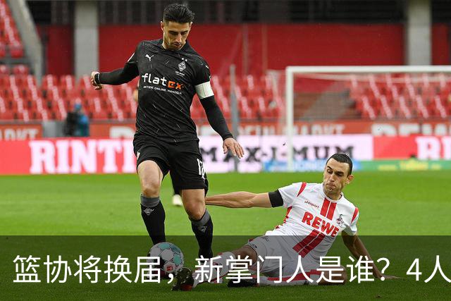 篮协将换届，新掌门人是谁？4人呼声最高，姚明在列，配3个副会长