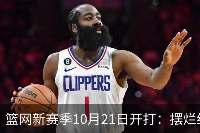 篮网新赛季10月21日开打：摆烂结束，重建继续