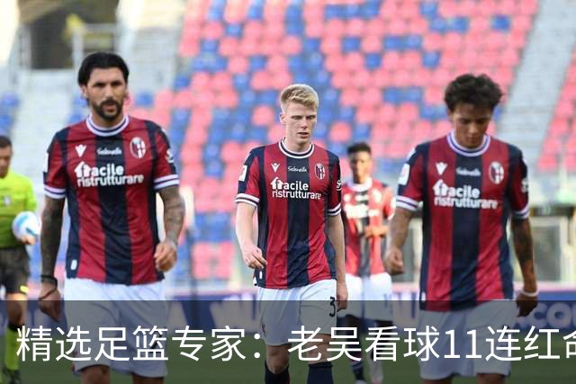 精选足篮专家：老吴看球11连红命中比分 伍佳6连红