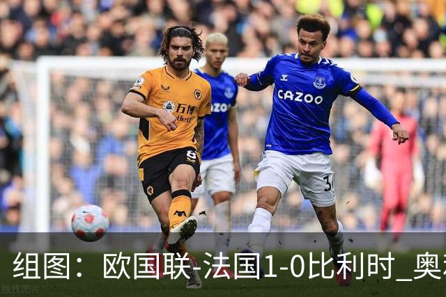 组图：欧国联-法国1-0比利时 奥利塞绝杀庆祝