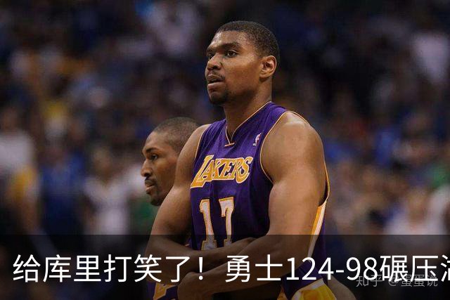 给库里打笑了！勇士124-98碾压湖人，库里两记3+1，新秀表现亮眼