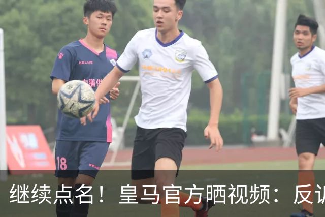 继续点名！皇马官方晒视频：反诉科贝记者撒谎、操纵、指责和挑衅