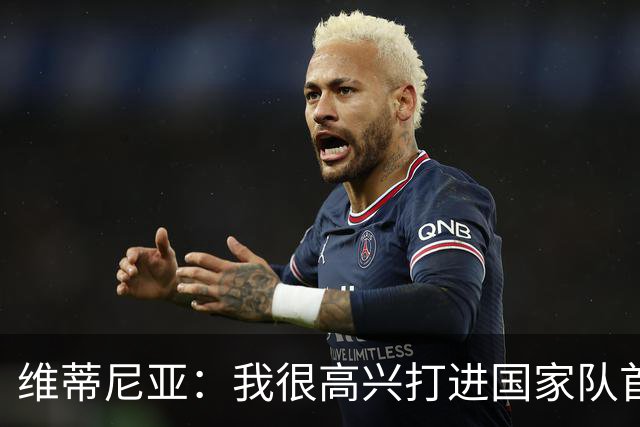 维蒂尼亚：我很高兴打进国家队首球，全队尽量避免C罗事件的影响