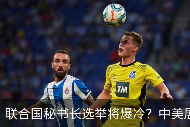 联合国秘书长选举将爆冷？中美展开激烈交锋，亲华候选人提前退场
