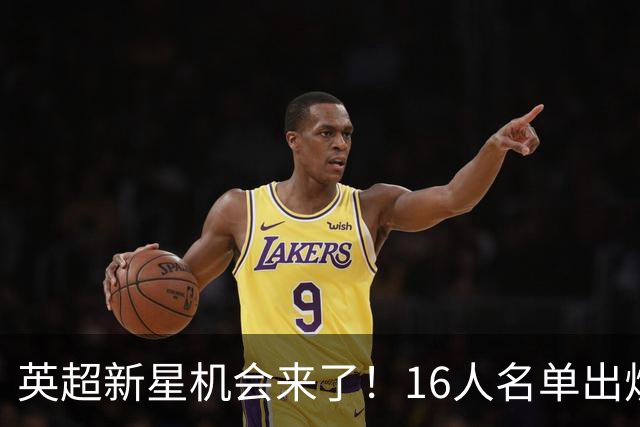 英超新星机会来了！16人名单出炉，切尔西16岁中场最有望首秀