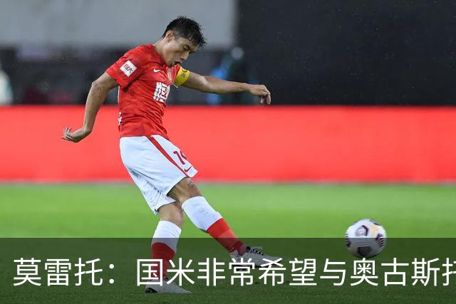 莫雷托：国米非常希望与奥古斯托完成续约，计划今年年底敲定协议