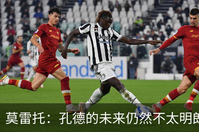 莫雷托：孔德的未来仍然不太明朗，切尔西正在考虑明年1月签下他