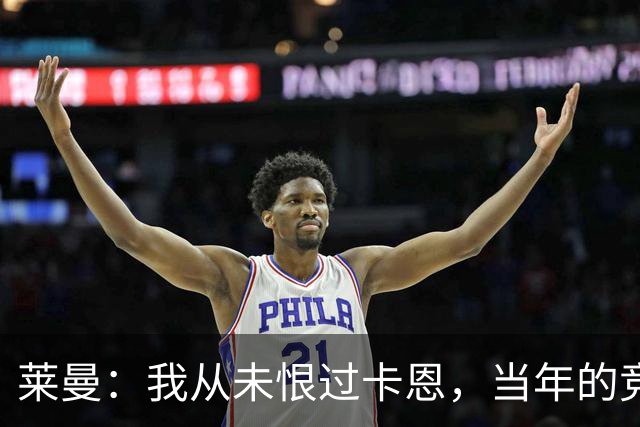 莱曼：我从未恨过卡恩，当年的竞争激励了我