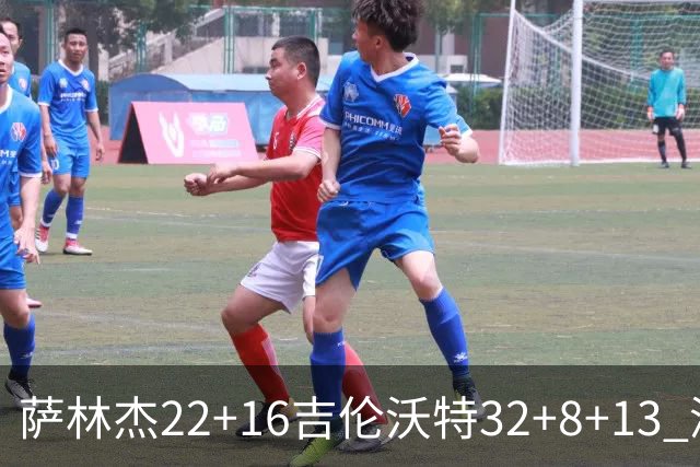 萨林杰22+16吉伦沃特32+8+13 深圳克山东9连胜