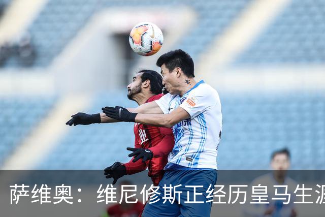 萨维奥：维尼修斯正经历皇马生涯的艰难期，要保持专注走出来