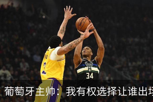 葡萄牙主帅：我有权选择让谁出场 C罗自己决定他的未来