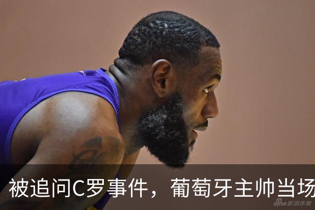 被追问C罗事件，葡萄牙主帅当场发火：我不向任何人道歉