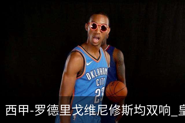 西甲-罗德里戈维尼修斯均双响 皇马5-1瓦伦西亚
