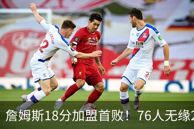 詹姆斯18分加盟首败！76人无缘21分逆转活塞 坎宁安26+8+8