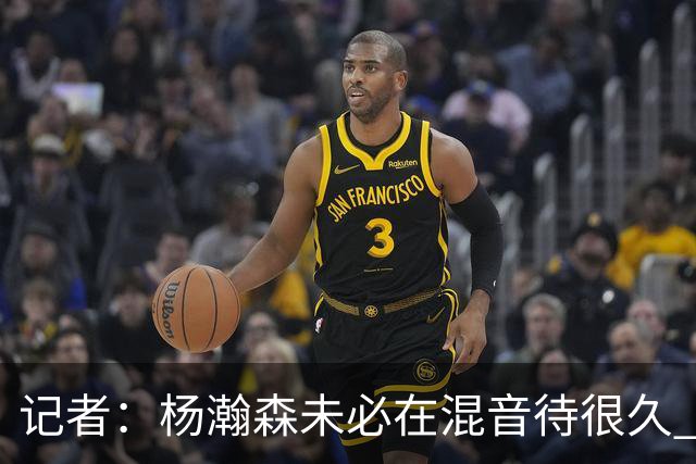 记者：杨瀚森未必在混音待很久 下放对于保持状态&比赛感觉是好事