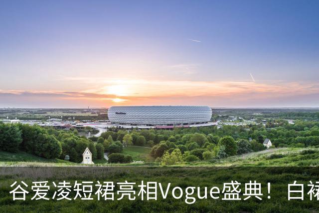 谷爱凌短裙亮相Vogue盛典！白裙花朵耳饰吸睛，后台自拍超可爱