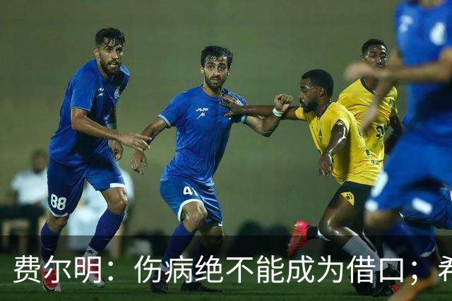费尔明：伤病绝不能成为借口；希望在国家德比进球并取胜