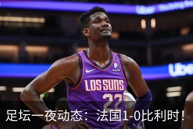 足坛一夜动态：法国1-0比利时！意大利4-1土耳其 亚马尔平凯恩