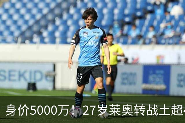 身价5000万！27岁莱奥转战土超4场0球0助，表现被34岁萨拉赫完爆
