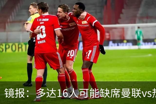 镜报：多达16人可能缺席曼联vs热刺，曼联11人、热刺5人