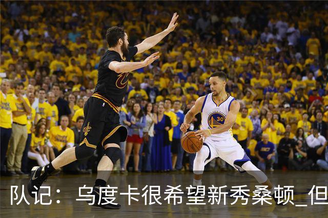 队记：乌度卡很希望新秀桑顿 但不知道他会给出怎样的安排