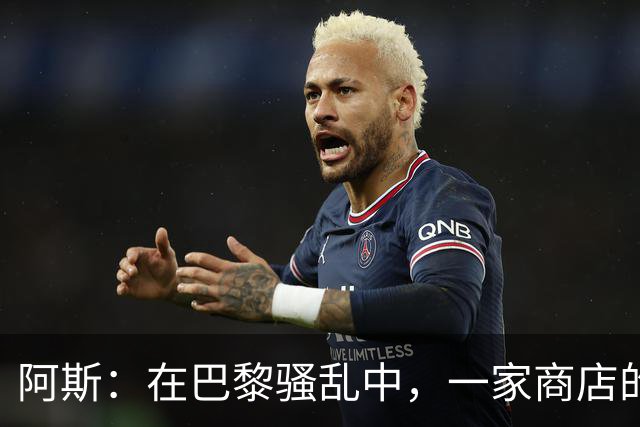 阿斯：在巴黎骚乱中，一家商店的梅西签名巴萨球衣被盗