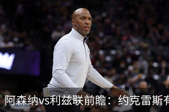阿森纳vs利兹联前瞻：约克雷斯有望首发，阿森纳主场送利兹联首败