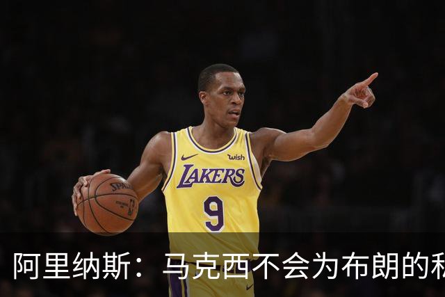 阿里纳斯：马克西不会为布朗的私人恩怨让路