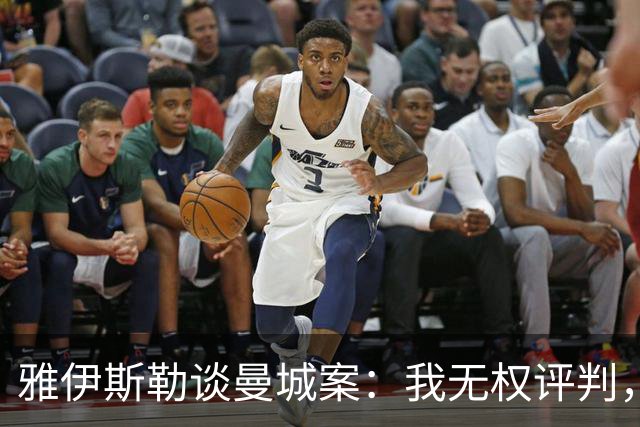 雅伊斯勒谈曼城案：我无权评判，该做的是专注于自己能做的事