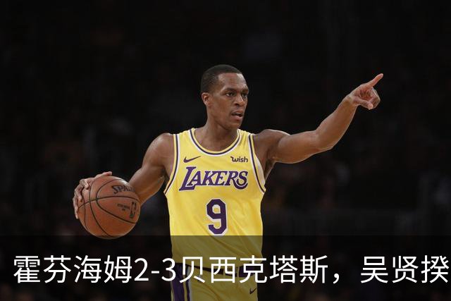 霍芬海姆2-3贝西克塔斯，吴贤揆2射1传，町田浩树、阿斯拉尼建功