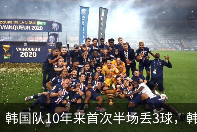 韩国队10年来首次半场丢3球，韩媒：历史级主场大惨案