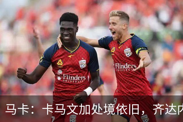 马卡：卡马文加处境依旧，齐达内效应消退，近三场仅出场25分钟