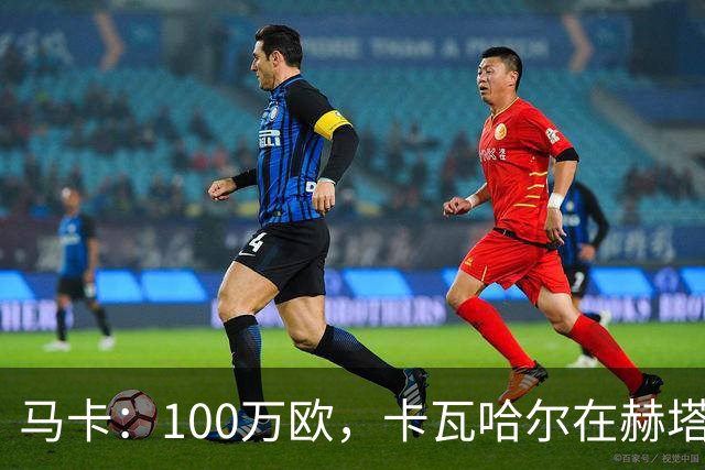 马卡：100万欧，卡瓦哈尔在赫塔费的年薪仅为皇马时期10%