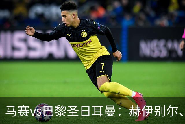 马赛vs巴黎圣日耳曼：赫伊别尔、埃莫森首发，登贝莱、克瓦拉茨赫利亚出战