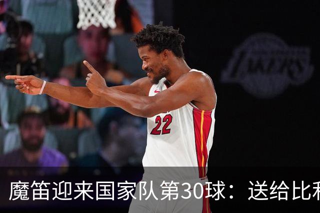 魔笛迎来国家队第30球：送给比利奇开门红也非常重要