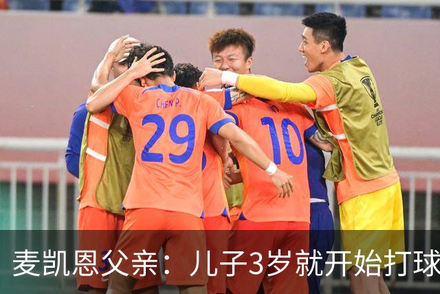 麦凯恩父亲：儿子3岁就开始打球 童年球队还出过韦尔斯和巴格利
