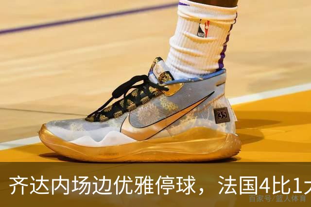 齐达内场边优雅停球，法国4比1大胜比利时
