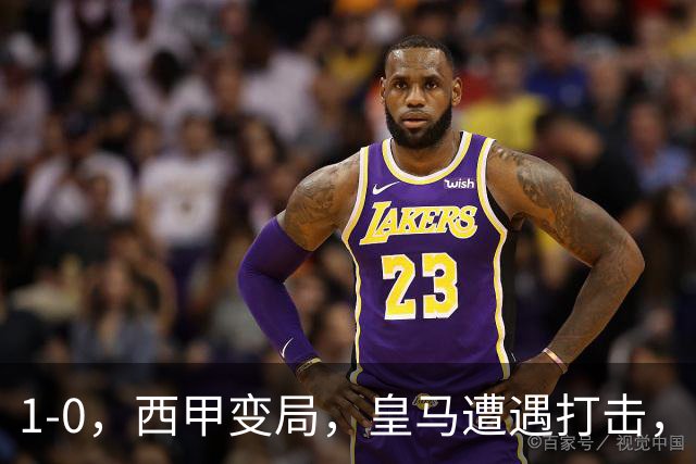1-0，西甲变局，皇马遭遇打击，巴萨迎来机遇