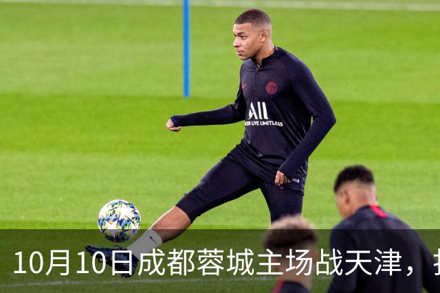 10月10日成都蓉城主场战天津，打平即可提前加冕中超冠军